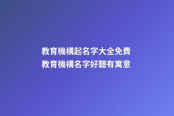 教育機構起名字大全免費 教育機構名字好聽有寓意-第1張-公司起名-玄機派